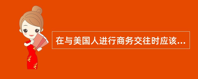 在与美国人进行商务交往时应该注意（　　）。