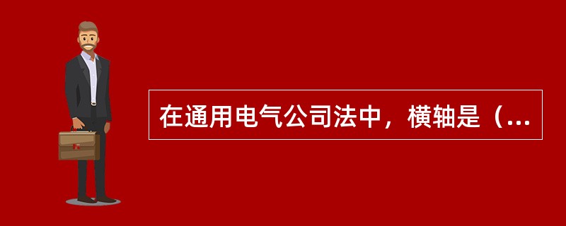 在通用电气公司法中，横轴是（　　）。