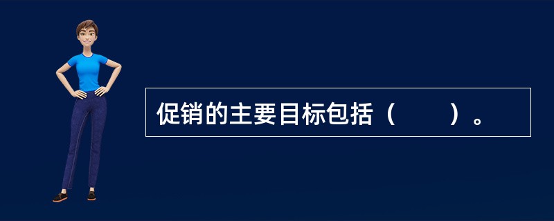 促销的主要目标包括（　　）。