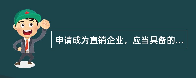 申请成为直销企业，应当具备的条件有（　　）。