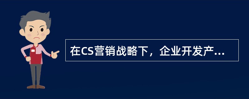 在CS营销战略下，企业开发产品的源头是（　　）。