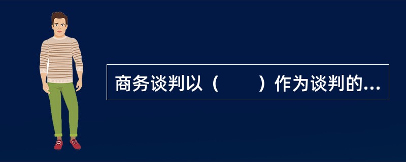 商务谈判以（　　）作为谈判的核心。