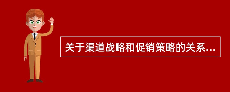 关于渠道战略和促销策略的关系，下列说法中正确的是（　　）。