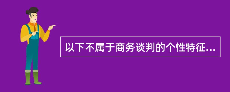 以下不属于商务谈判的个性特征的是（　　）。