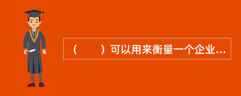 （　　）可以用来衡量一个企业怎样有效经营其资产的程度。