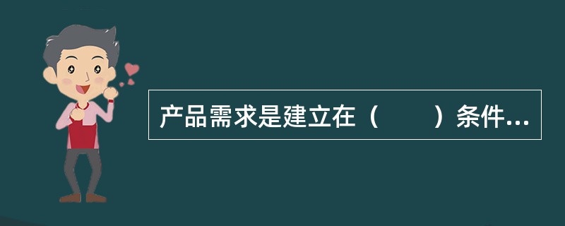 产品需求是建立在（　　）条件之上的。