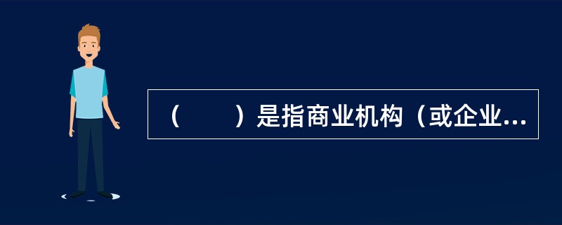 （　　）是指商业机构（或企业、公司）使用Internet或各种商务网络向供应商（企业或公司）订货和付款。