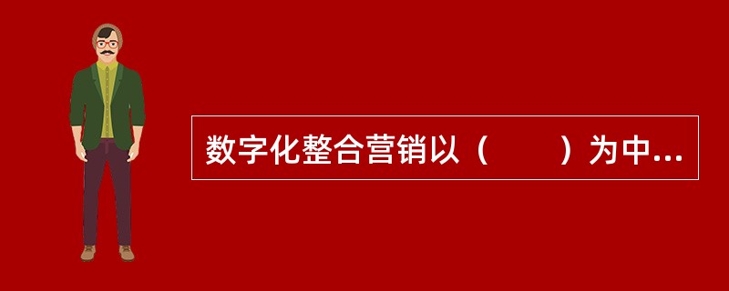 数字化整合营销以（　　）为中心。