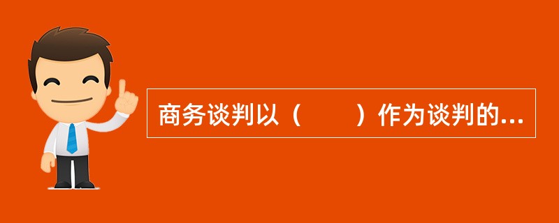 商务谈判以（　　）作为谈判的核心。