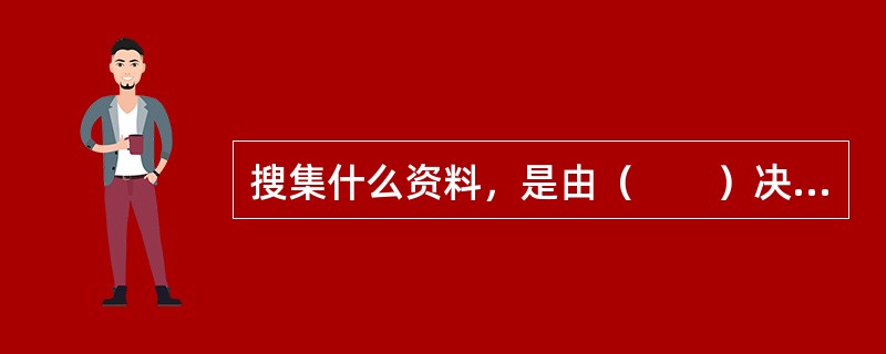搜集什么资料，是由（　　）决定的。
