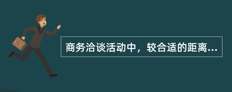 商务洽谈活动中，较合适的距离在（　　）之间，这也是谈判桌的常规宽度。