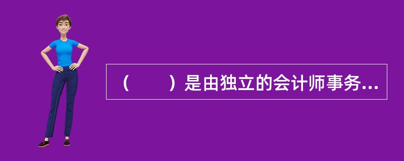 （　　）是由独立的会计师事务所根据公司的会计记录编制的，这种财务报表是使用者首选使用的。