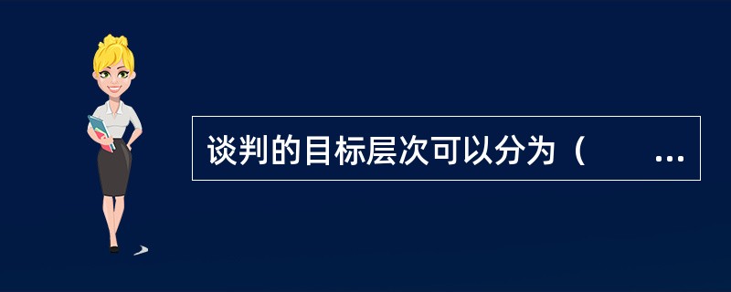 谈判的目标层次可以分为（　　）。