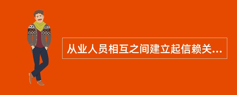 从业人员相互之间建立起信赖关系，要求做到（　　）。
