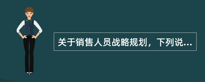 关于销售人员战略规划，下列说法中不正确的是（　　）。