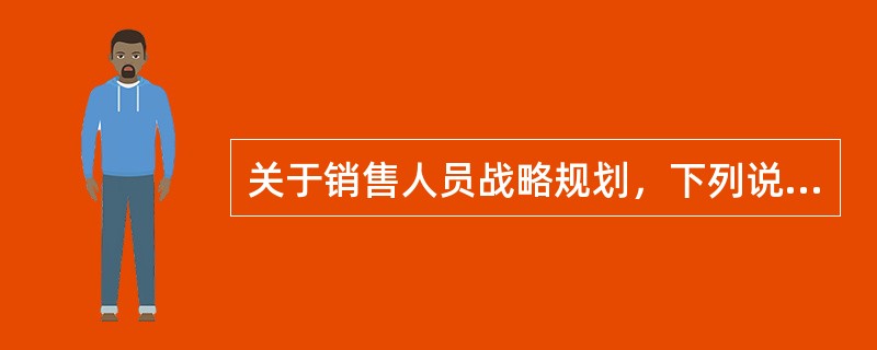 关于销售人员战略规划，下列说法中不正确的是（　　）。