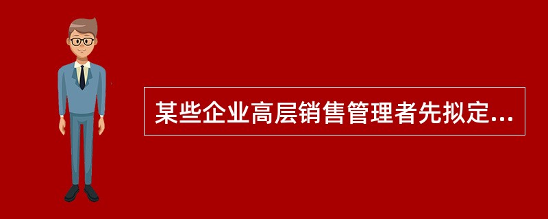某些企业高层销售管理者先拟定组织的总体用人目标和计划，然后逐级下达到各具体职能部门，开展讨论和进行修改。这种方式属于（　　）。