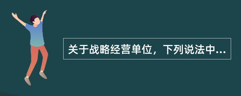 关于战略经营单位，下列说法中正确的是（　　）。