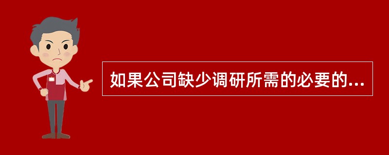 如果公司缺少调研所需的必要的资金，那么应该（　　）。