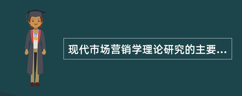 现代市场营销学理论研究的主要对象是（　　）。