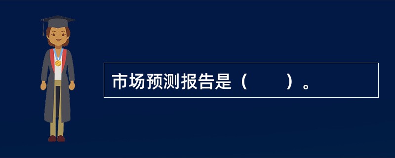 市场预测报告是（　　）。