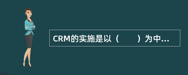 CRM的实施是以（　　）为中心对组织重新架构。