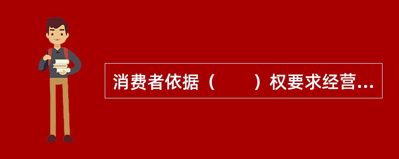 消费者依据（　　）权要求经营者提供的商品和服务符合保障人身、财产安全的要求。