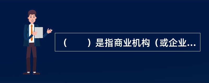 （　　）是指商业机构（或企业、公司）使用Internet或各种商务网络向供应商（企业或公司）订货和付款。