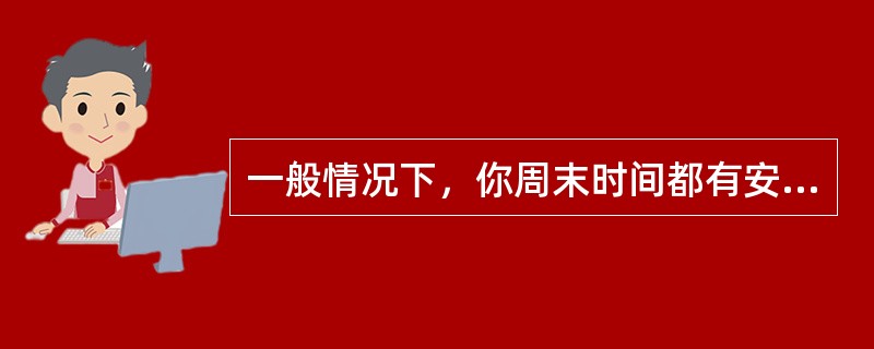 一般情况下，你周末时间都有安排，不是去俱乐部练习健身操，就是参加书画训练班，要不就去周边旅游。但是，新近公司里的几个年轻人组织发起一个“创新与发展沙龙”，搞得还不错，大家能畅所欲言，气氛热烈，彼此都受