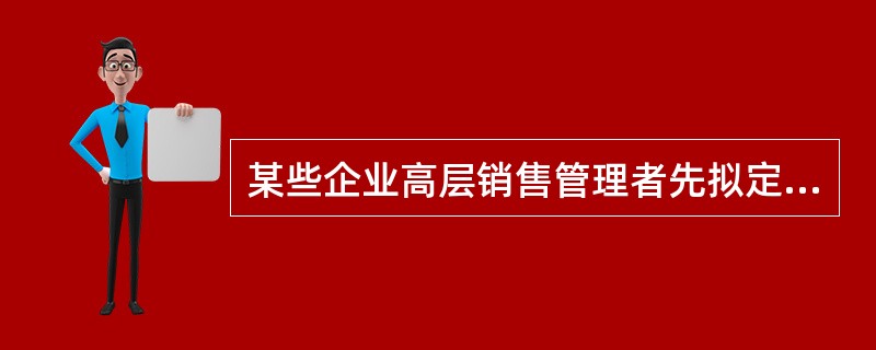 某些企业高层销售管理者先拟定组织的总体用人目标和计划，然后逐级下达到中间职能部门，开展讨论和进行修改，这种方式属于（　　）。