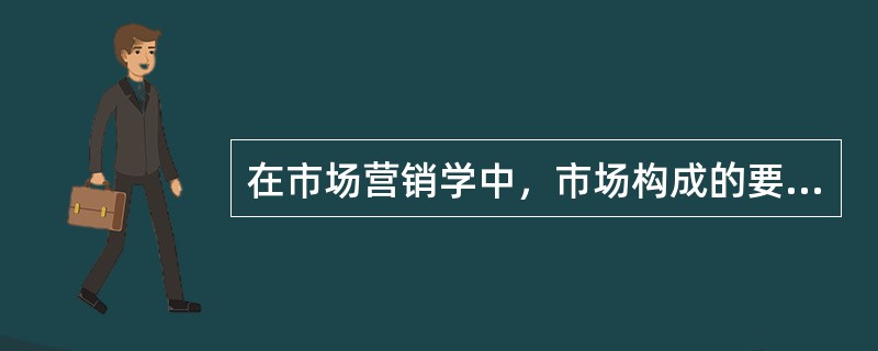 在市场营销学中，市场构成的要素包括（　　）。