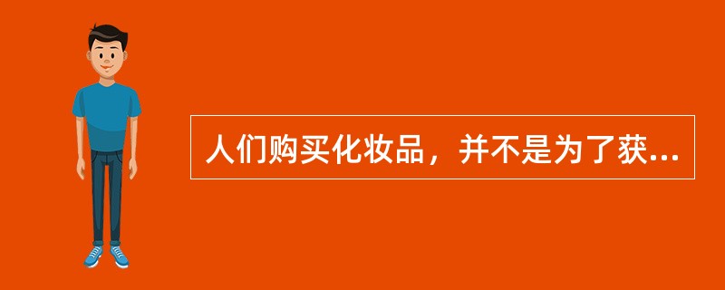 人们购买化妆品，并不是为了获得它的某些化学成分，而是要获得“美”，从这个角度来说，化妆品所提供的“美化”功能属于（　　）。