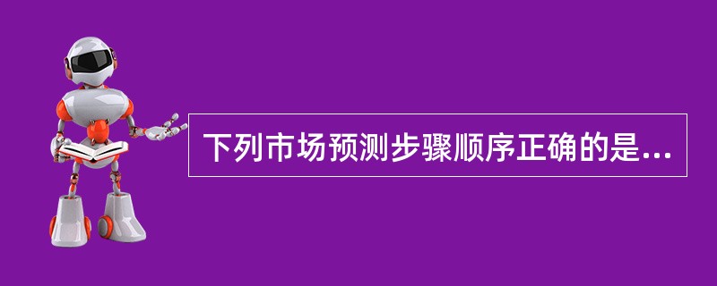 下列市场预测步骤顺序正确的是（　　）。