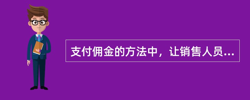 支付佣金的方法中，让销售人员预支一定金额，将来由其所得佣金偿还，如果所得佣金大于预支金额，则不必归还其差额，这属于（　　）。