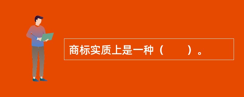 商标实质上是一种（　　）。