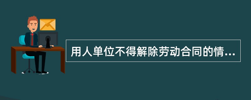 用人单位不得解除劳动合同的情形有（　　）。