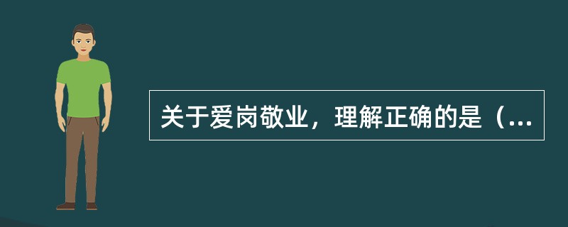 关于爱岗敬业，理解正确的是（　　）。