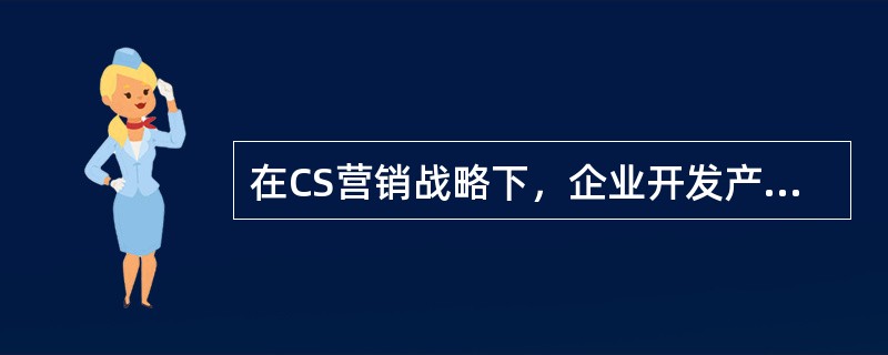 在CS营销战略下，企业开发产品的源头是（　　）。