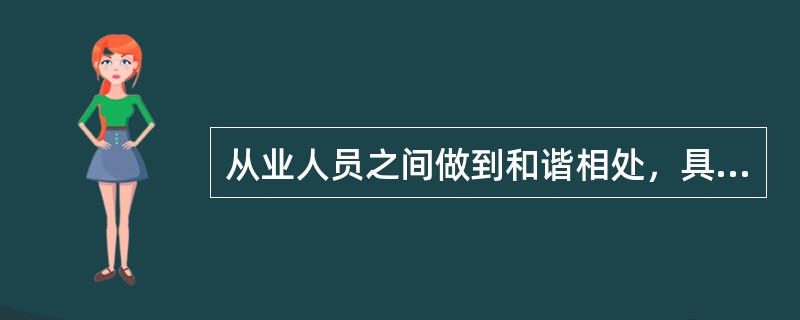 从业人员之间做到和谐相处，具体要求是（　　）。