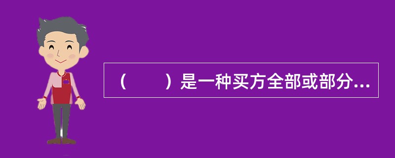 （　　）是一种买方全部或部分地以实物对进口货物作延期支付的贸易方式。