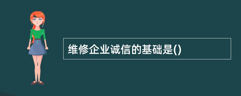 维修企业诚信的基础是()