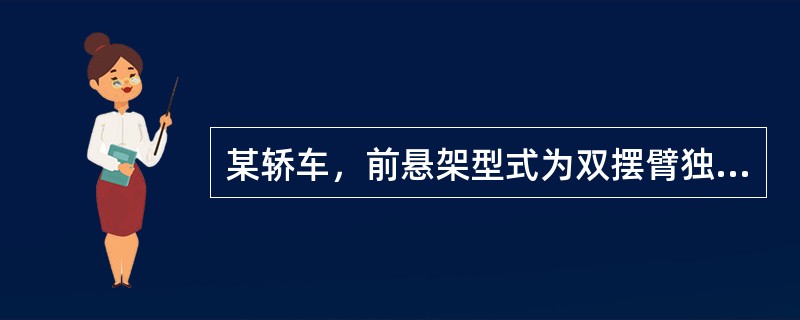 某轿车，前悬架型式为双摆臂独立悬架，行驶里程65000公里，在行驶时车辆振动较大并发生持续方向盘抖振的现象。<br /><br /><br />根据上述判断，你认为