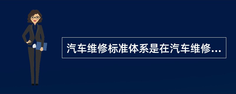 汽车维修标准体系是在汽车维修专业范围内按标准对象、标准项目、标准级别与性质及相互间内在联系编制成的系统性技术文件。()