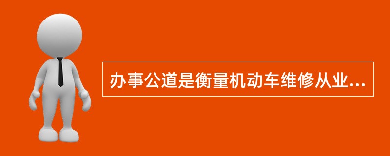 办事公道是衡量机动车维修从业人员()水平的重要标志。