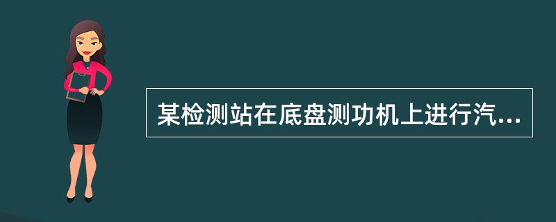 某检测站在底盘测功机上进行汽车滑行性能试验，在环境及人员符合要求的条件下，其滑行距离始终小于标准要求。请回答以下问题。<br /><br /><br />滑行距离始