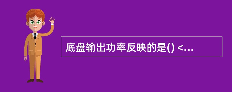 底盘输出功率反映的是() <br />A、发动机和传动系统的技术状况 <br />B、发动机和行驶系统的技术状况 <br />C、发动机和底盘的技术状况 <b