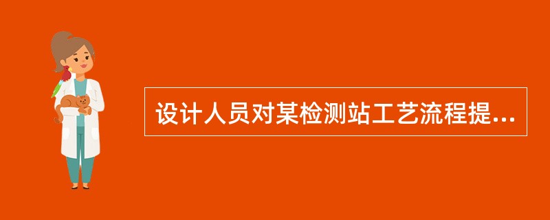 设计人员对某检测站工艺流程提出四种方案，合理的方案是：（）