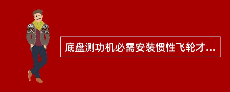 底盘测功机必需安装惯性飞轮才能进行驱动轮输出功率检测。()