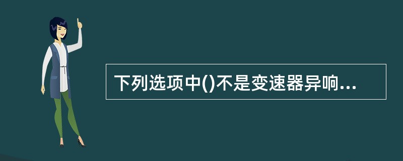 下列选项中()不是变速器异响的原因。