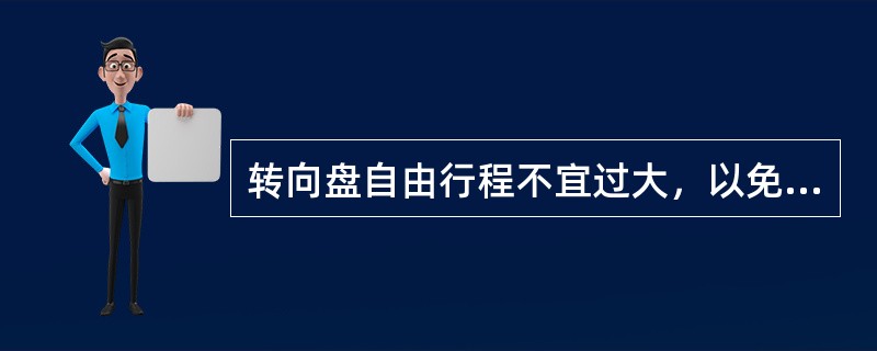 转向盘自由行程不宜过大，以免影响汽车的转向灵敏性。()